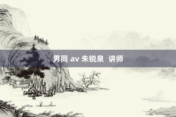 男同 av 朱锐泉  讲师